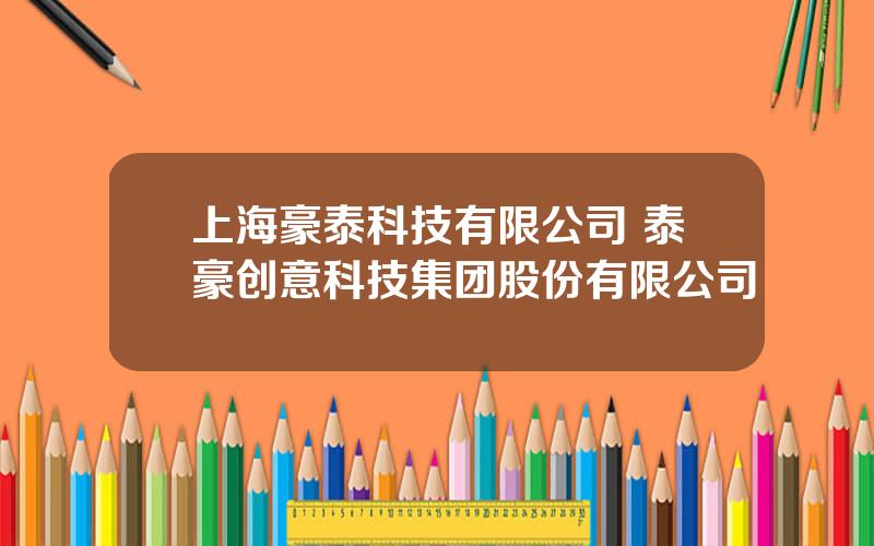 上海豪泰科技有限公司 泰豪创意科技集团股份有限公司